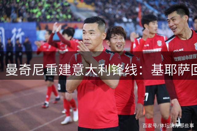 曼奇尼重建意大利锋线：基耶萨回归成关键变量
