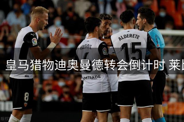 皇马猎物迪奥曼德转会倒计时 莱比锡酒店退房释放明确信号