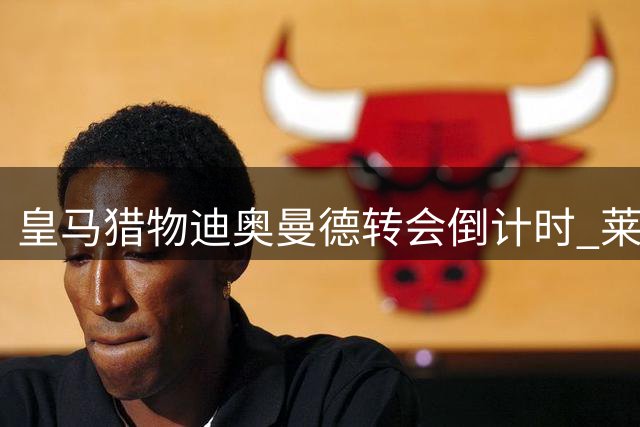 皇马猎物迪奥曼德转会倒计时 莱比锡酒店退房释放明确信号